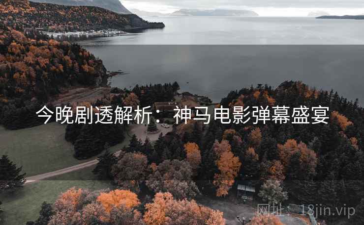 今晚剧透解析：神马电影弹幕盛宴