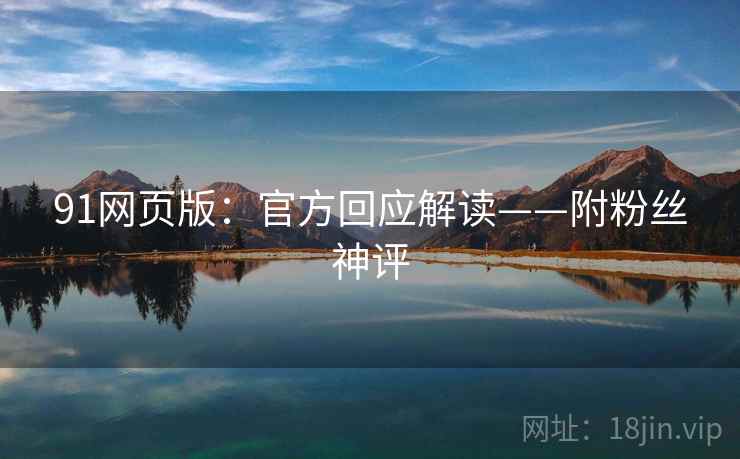 91网页版：官方回应解读——附粉丝神评