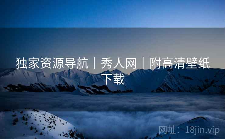 独家资源导航｜秀人网｜附高清壁纸下载