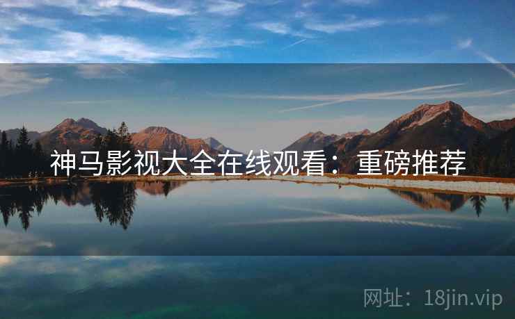 神马影视大全在线观看：重磅推荐